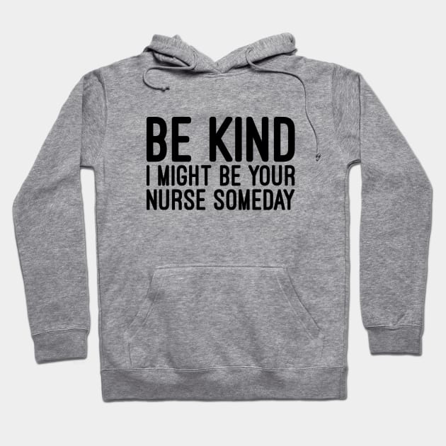 Be Kind I Might Be Your Nurse Someday - Funny Sayings Hoodie by Textee Store